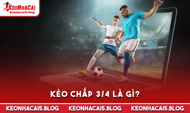 Kèo chấp 3/4 là gì?