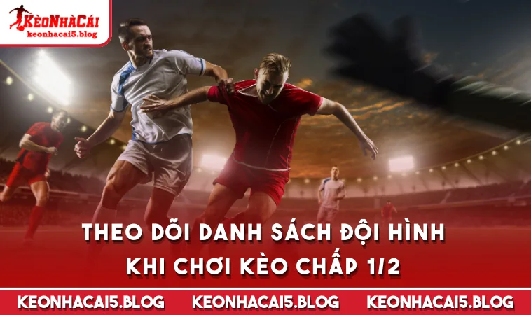 Theo dõi danh sách đội hình khi chơi kèo chấp 1/2