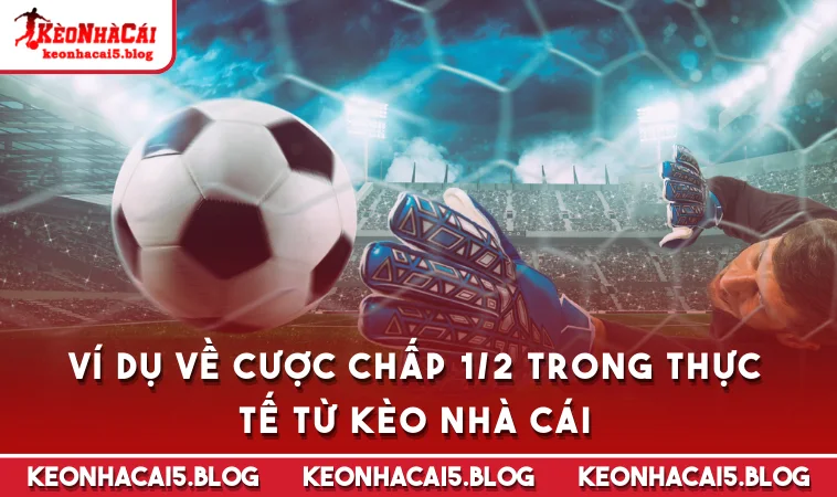 Ví dụ về cược chấp 1/2 trong thực tế từ Kèo Nhà Cái